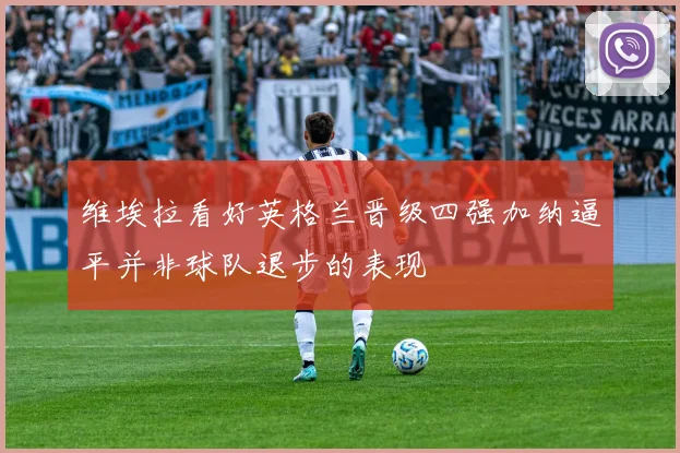 维埃拉看好英格兰晋级四强加纳逼平并非球队退步的表现