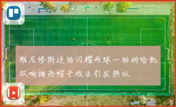 维尼修斯连场闪耀两球一助姆哈凯双响梅西帽子戏法引发热议