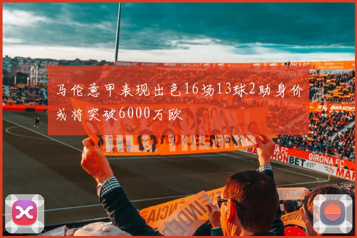 马伦意甲表现出色16场13球2助身价或将突破6000万欧